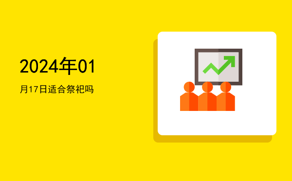 2024年01月17日适合祭祀吗