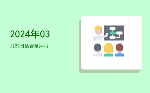 2024年03月22日适合祭拜吗
