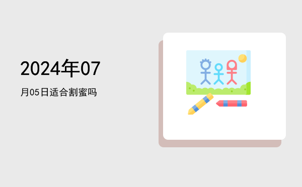 2024年07月05日适合割蜜吗