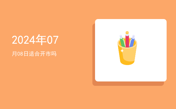 2024年07月08日适合开幕吗