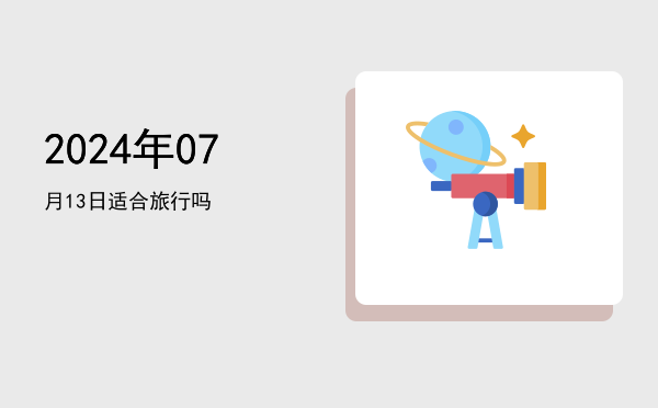 2024年07月13日适合开幕吗