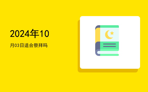 2024年10月03日适合祭祀吗