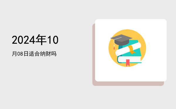 2024年10月08日适合纳采吗