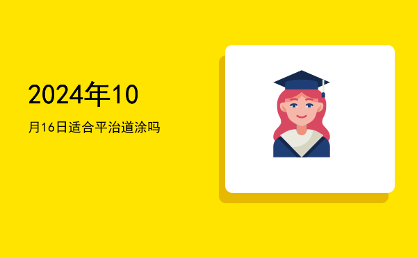 2024年10月16日适合平治道涂吗