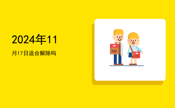 2024年11月17日适合解除吗