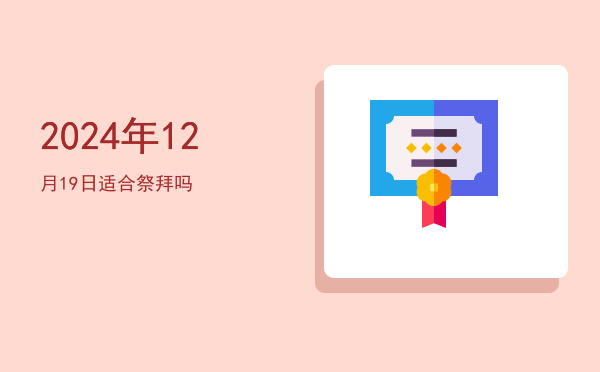 2024年12月19日适合祭拜吗