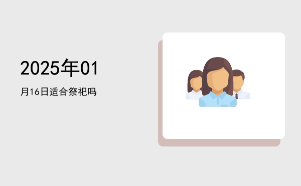 2025年01月16日适合立碑吗