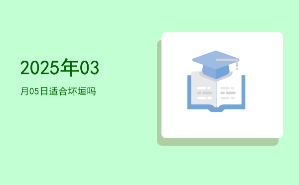 2025年03月05日适合坏垣吗