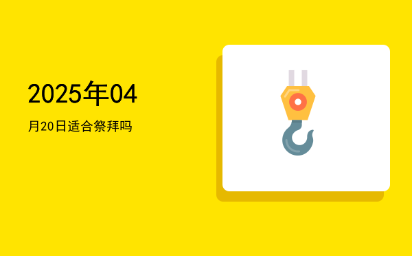 2025年04月20日适合祭祀吗