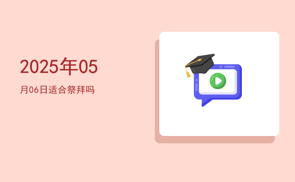 2025年05月06日适合祭祀吗