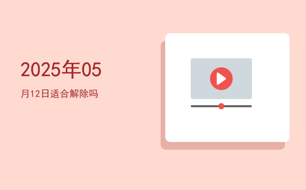 2025年05月12日适合解除吗