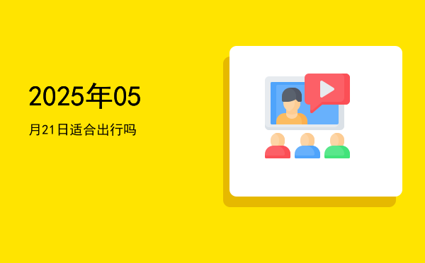 2025年05月21日适合出游吗
