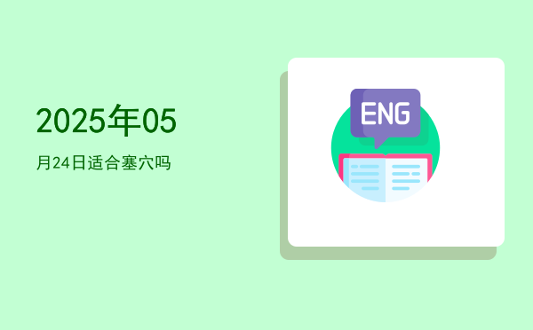 2025年05月24日适合塞穴吗