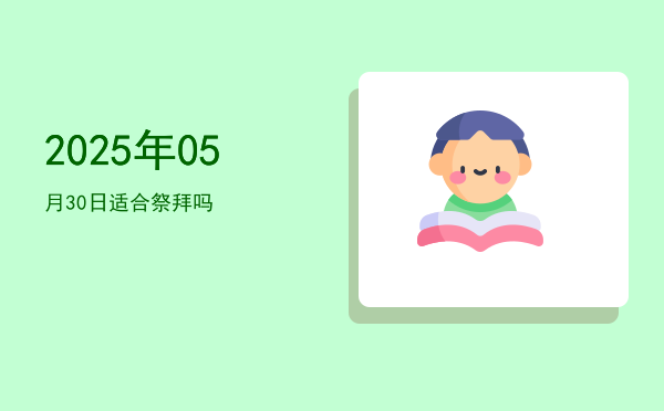 2025年05月30日适合祭祀吗