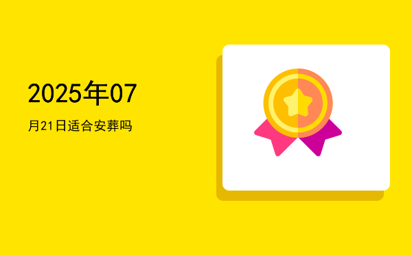 2025年07月21日适合开幕吗