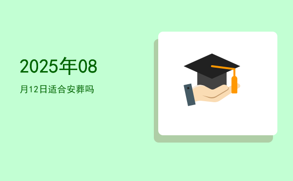 2025年08月12日适合破土吗