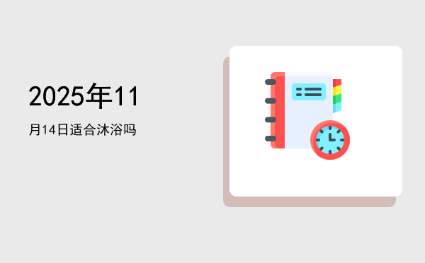 2025年11月14日适合沐浴吗