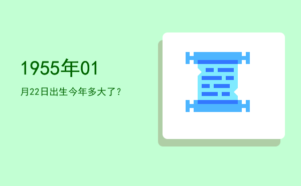 1955年01月22日出生今年多大了?