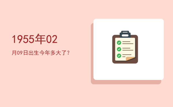 1955年02月09日出生今年多大了?