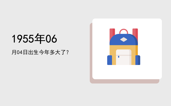 1955年06月04日出生今年多大了?
