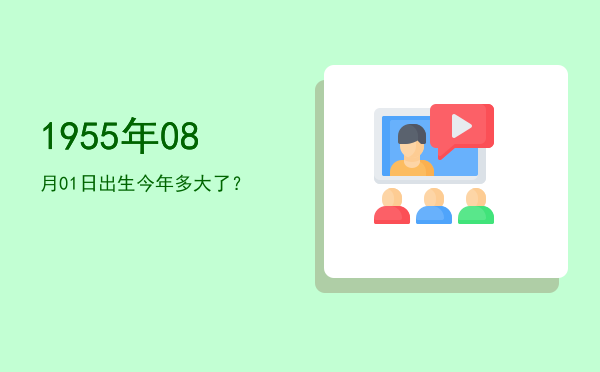 1955年08月01日出生今年多大了?