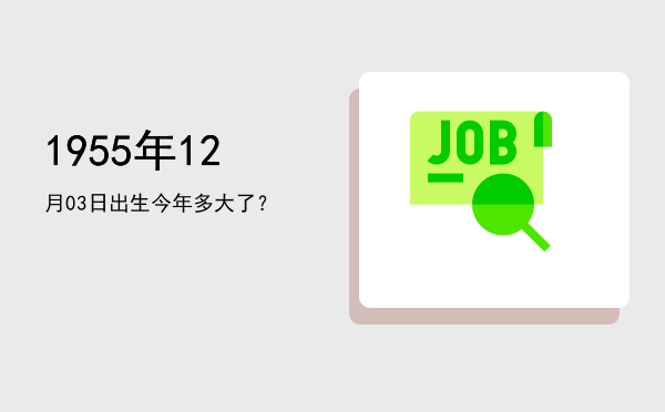 1955年12月03日出生今年多大了?