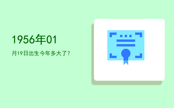 1956年01月19日出生今年多大了?