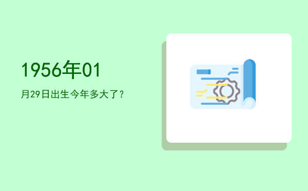 1956年01月29日出生今年多大了?