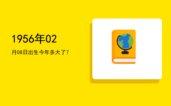 1956年02月08日出生今年多大了?