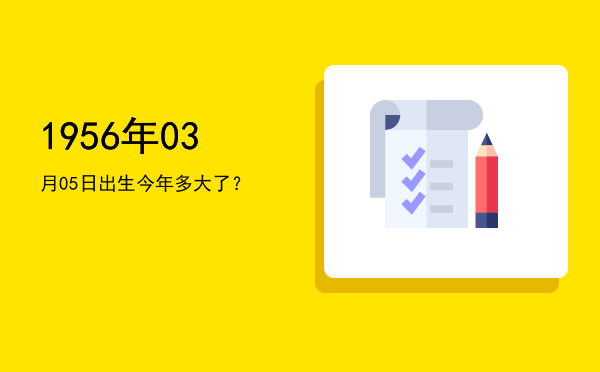 1956年03月05日出生今年多大了?