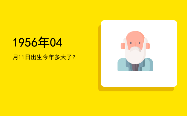 1956年04月11日出生今年多大了?