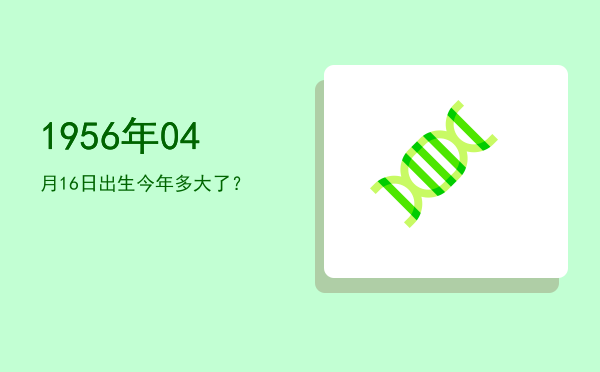 1956年04月16日出生今年多大了?