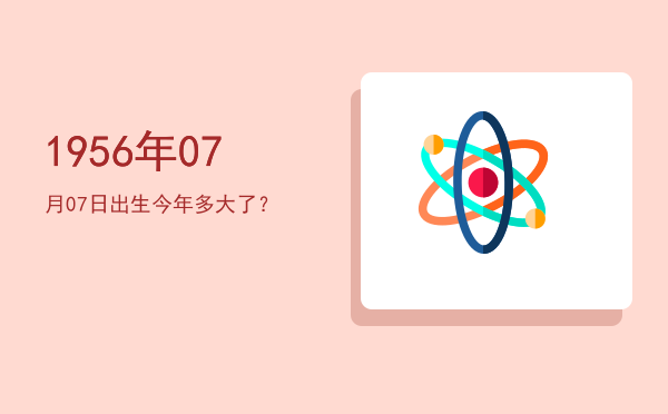 1956年07月07日出生今年多大了?