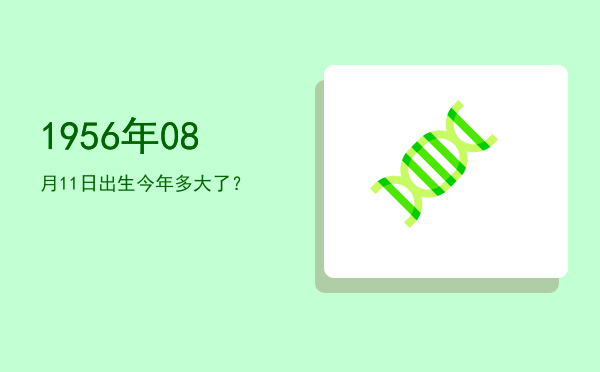 1956年08月11日出生今年多大了?