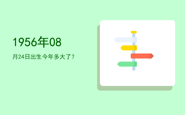 1956年08月24日出生今年多大了?