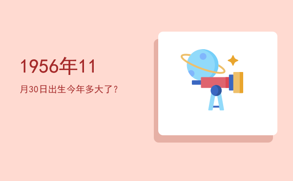 1956年11月30日出生今年多大了?
