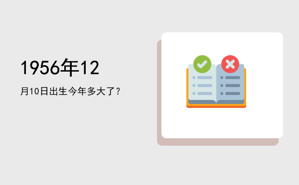 1956年12月10日出生今年多大了?