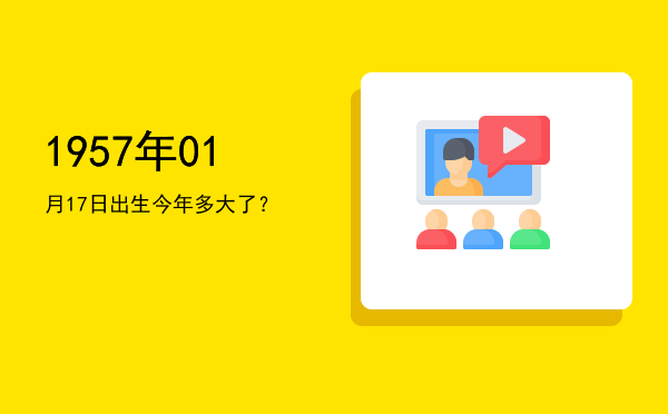 1957年01月17日出生今年多大了?