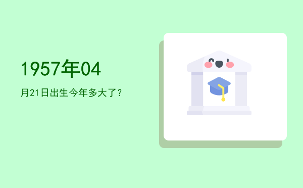 1957年04月21日出生今年多大了?