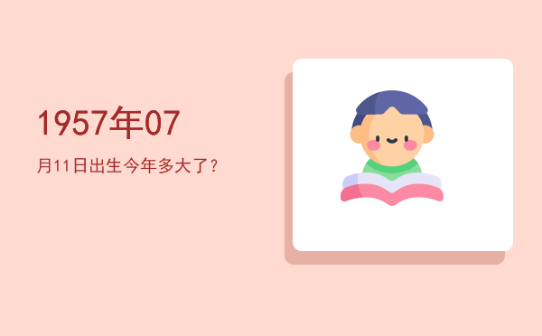 1957年07月11日出生今年多大了?