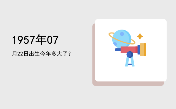 1957年07月22日出生今年多大了?