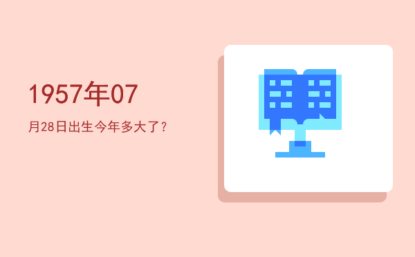 1957年07月28日出生今年多大了?
