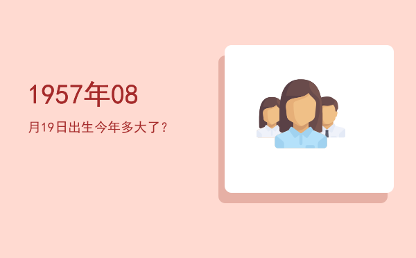 1957年08月19日出生今年多大了?