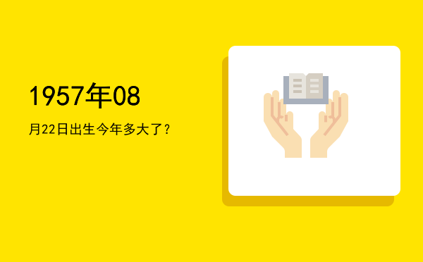 1957年08月22日出生今年多大了?