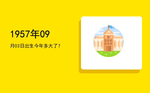 1957年09月03日出生今年多大了?