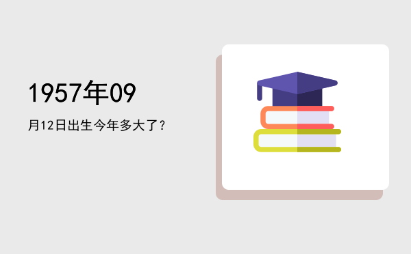 1957年09月12日出生今年多大了?