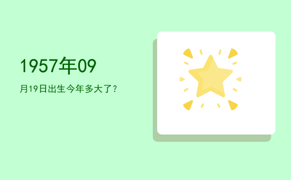 1957年09月19日出生今年多大了?