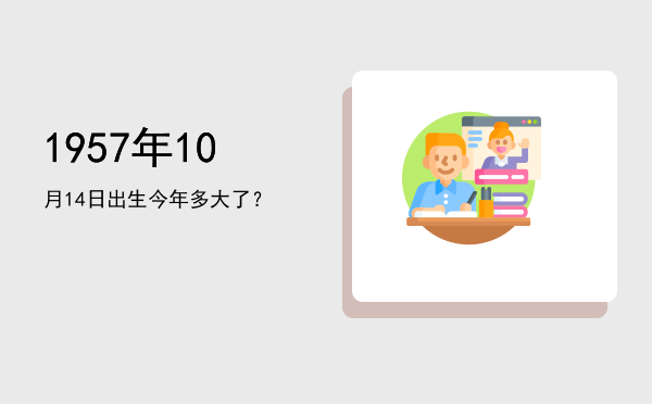 1957年10月14日出生今年多大了?
