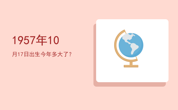 1957年10月17日出生今年多大了?