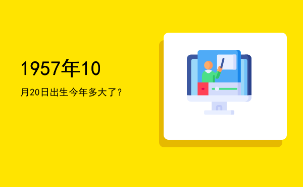 1957年10月20日出生今年多大了?
